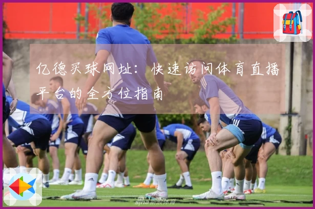 亿德买球网址：快速访问体育直播平台的全方位指南