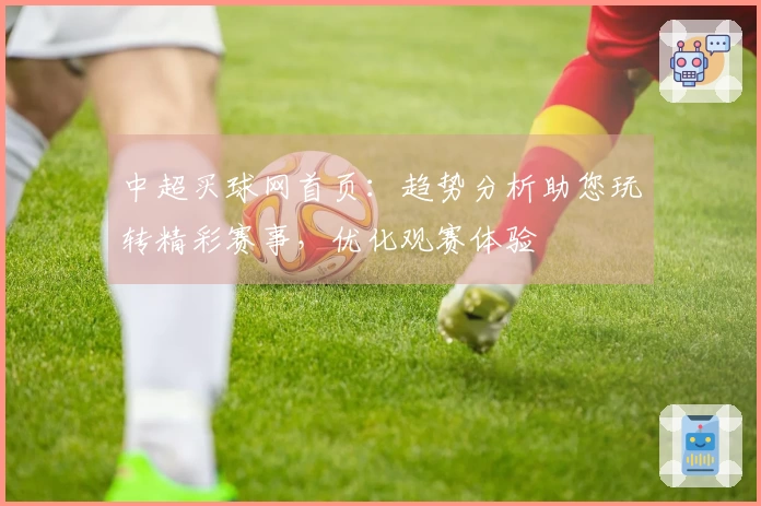 中超买球网首页:趋势分析助您玩转精彩赛事,优化观赛体验