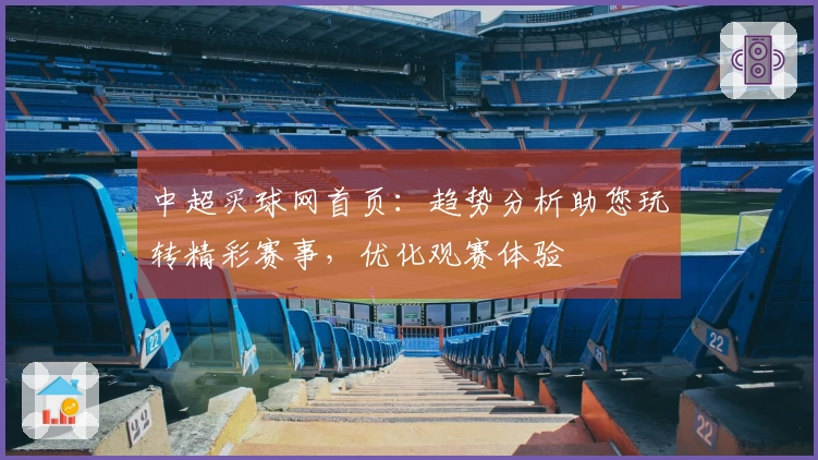 中超买球网首页：趋势分析助您玩转精彩赛事，优化观赛体验