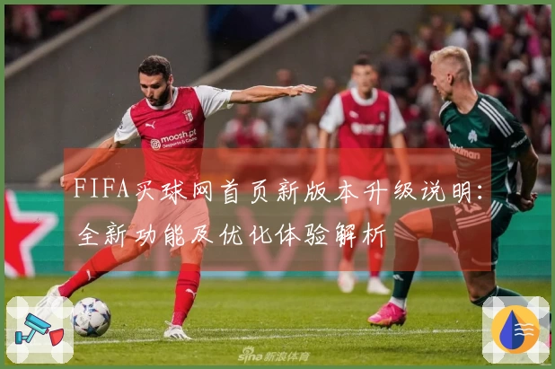 FIFA买球网首页新版本升级说明：全新功能及优化体验解析