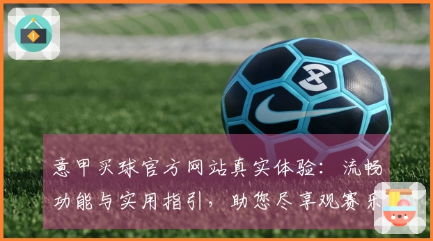 意甲买球官方网站真实体验：流畅功能与实用指引，助您尽享观赛乐趣